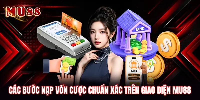 Các bước nạp vốn cược chuẩn xác trên giao diện MU88