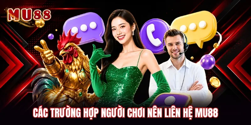 Các trường hợp người chơi nên liên hệ MU88