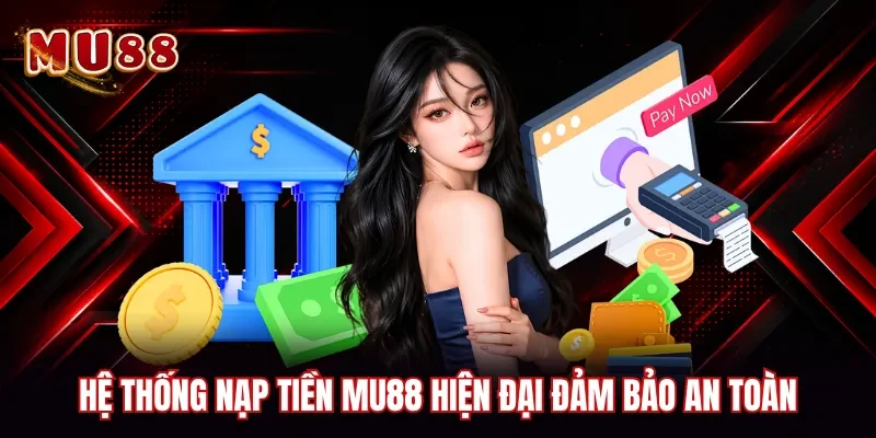 Hệ thống nạp tiền MU88 hiện đại đảm bảo an toàn