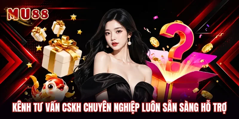 Kênh tư vấn CSKH chuyên nghiệp luôn sẵn sàng hỗ trợ