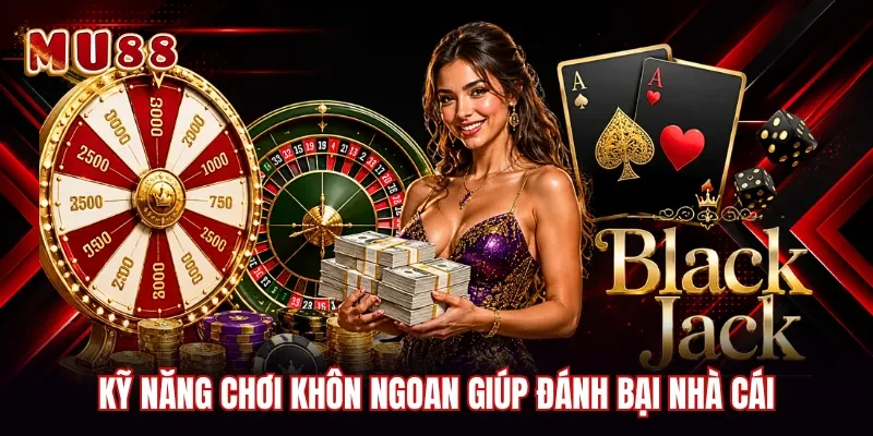 Kỹ năng chơi khôn ngoan giúp đánh bại nhà cái